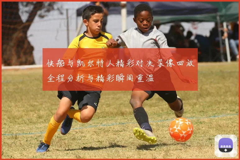 快船与凯尔特人精彩对决录像回放全程分析与精彩瞬间重温